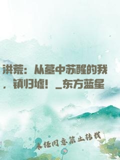 洪荒：从墓中苏醒的我，镇归墟！