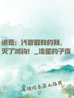 洪荒：代管截教的我，灭了鸿钧！