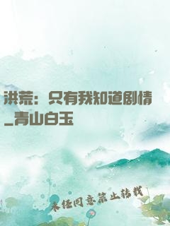 洪荒：只有我知道剧情