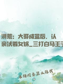 洪荒：大哥成盒后，认亲伏羲女娲