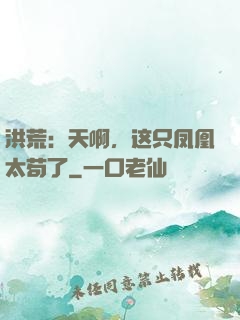 洪荒：天啊，这只凤凰太苟了
