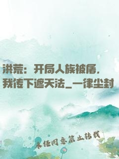 洪荒：开局人族被屠，我传下遮天法