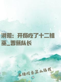 洪荒：开局吃了十二祖巫