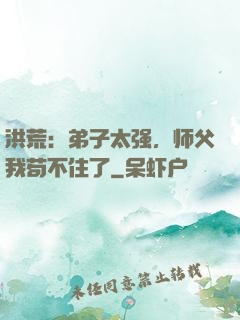 洪荒：弟子太强，师父我苟不住了