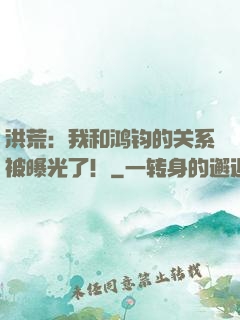 洪荒：我和鸿钧的关系被曝光了！