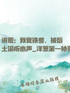 洪荒：我食铁兽，被后土偷听心声