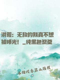 洪荒：无敌的我真不想被曝光！