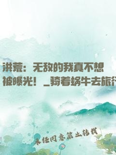 洪荒：无敌的我真不想被曝光！