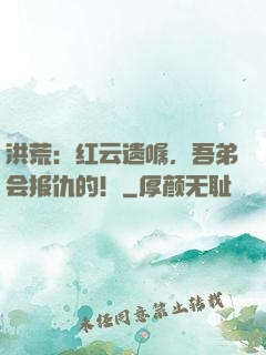 洪荒：红云遗嘱，吾弟会报仇的！