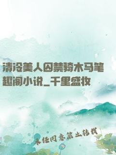 清冷美人囚禁骑木马笔趣阁小说