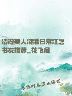 清冷美人浇灌日常江念书友推荐