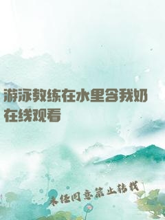 游泳教练在水里含我奶在线观看