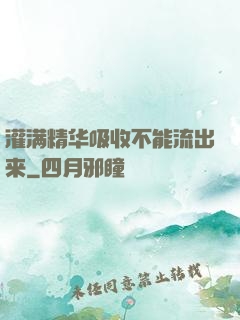 灌满精华吸收不能流出来
