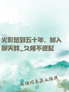 火影签到五十年，加入聊天群
