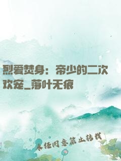 烈爱焚身：帝少的二次欢宠