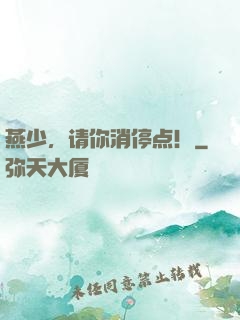 燕少，请你消停点！