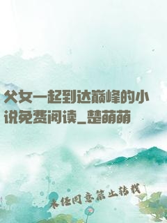 父女一起到达巅峰的小说免费阅读