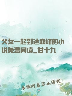 父女一起到达巅峰的小说免费阅读