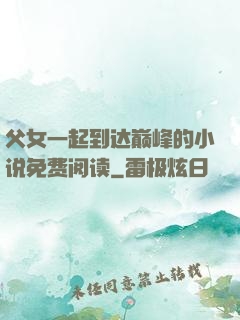 父女一起到达巅峰的小说免费阅读