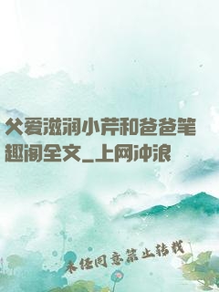 父爱滋润小芹和爸爸笔趣阁全文