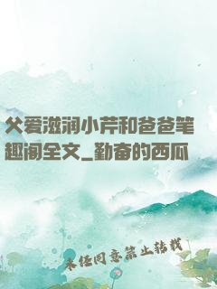 父爱滋润小芹和爸爸笔趣阁全文