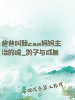 爸爸叫我can妈妈主治的说