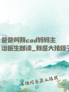 爸爸叫我cod妈妈主治医生朗读