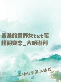 爸爸的乖养女txt笔趣阁变态