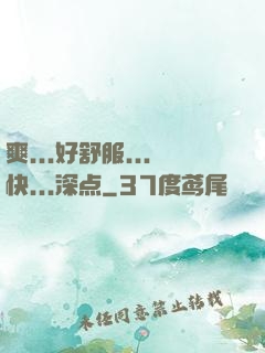 爽...好舒服...快...深点