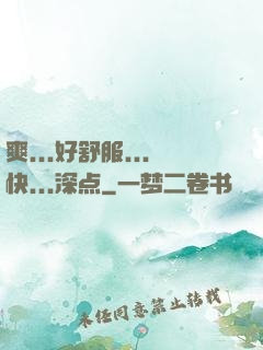 爽...好舒服...快...深点