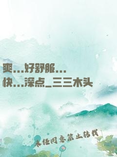 爽...好舒服...快...深点