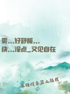 爽...好舒服...快...深点