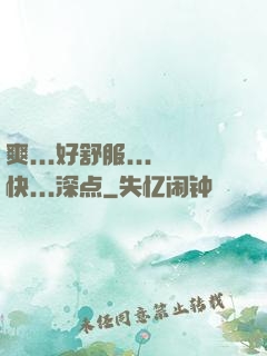爽...好舒服...快...深点