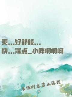 爽...好舒服...快...深点