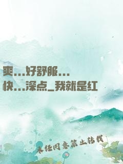爽...好舒服...快...深点