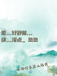 爽...好舒服...快...深点