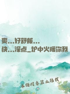 爽...好舒服...快...深点