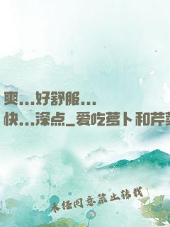 爽...好舒服...快...深点