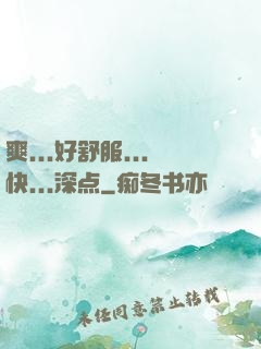 爽...好舒服...快...深点