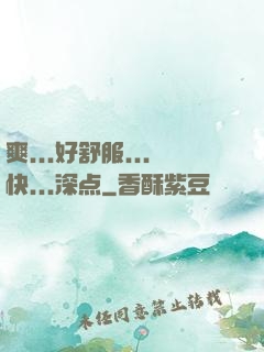 爽...好舒服...快...深点