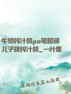 牛奶榨汁机po笔趣阁儿子牌榨汁机