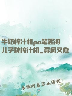 牛奶榨汁机po笔趣阁儿子牌榨汁机