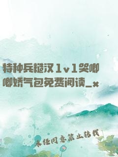 特种兵糙汉1v1哭唧唧娇气包免费阅读