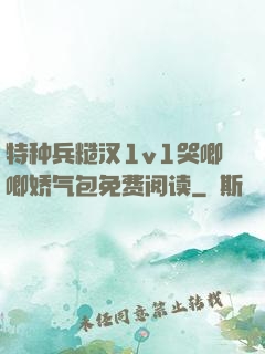 特种兵糙汉1v1哭唧唧娇气包免费阅读