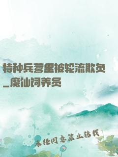 特种兵营里被轮流欺负