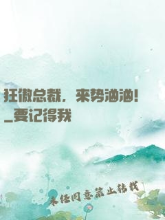 狂傲总裁，来势汹汹！