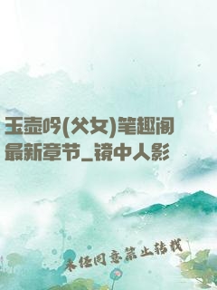 玉壶吟(父女)笔趣阁最新章节
