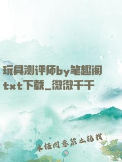 玩具测评师by笔趣阁txt下载