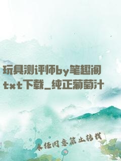 玩具测评师by笔趣阁txt下载