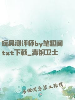 玩具测评师by笔趣阁txt下载